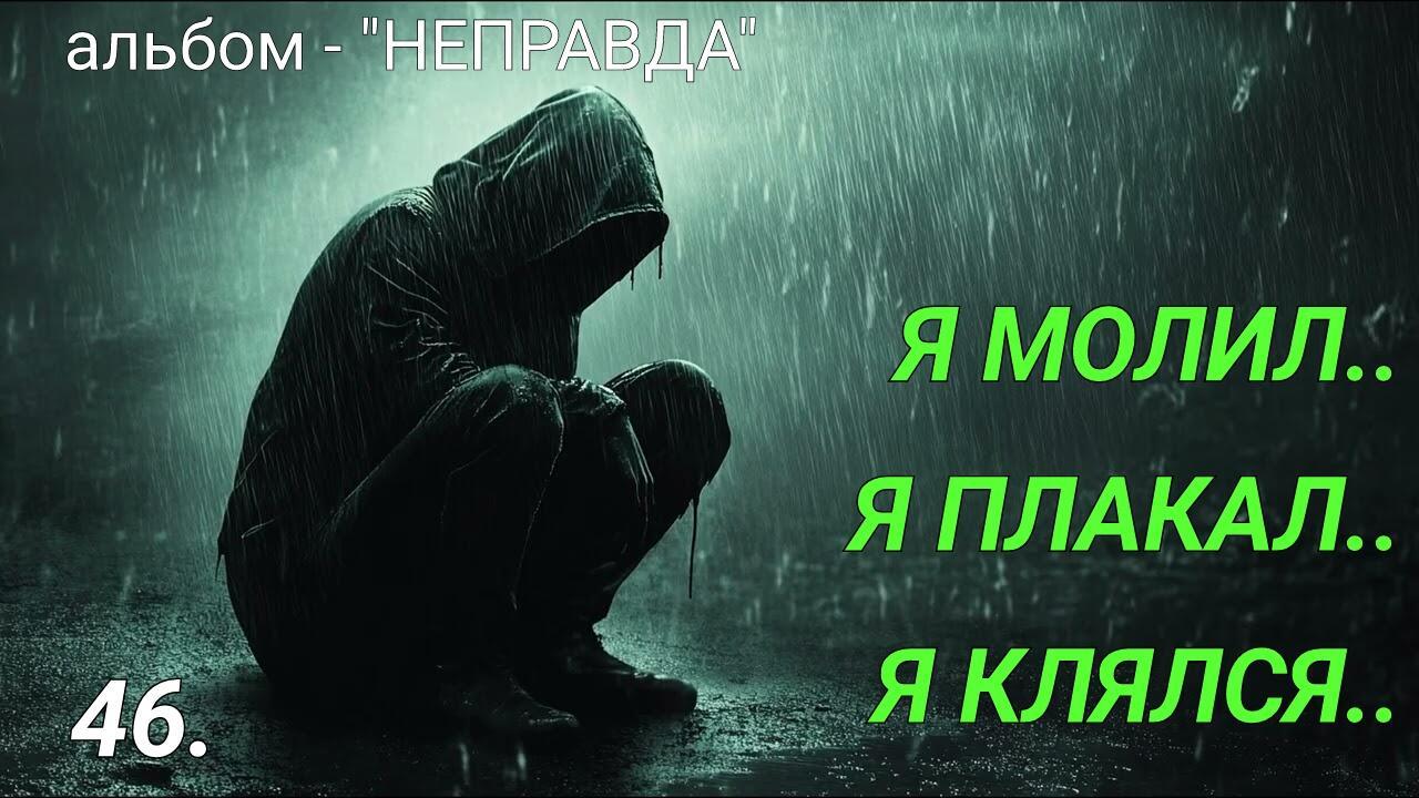 46. Я МОЛИЛ, Я ПЛАКАЛ, Я КЛЯЛСЯ..