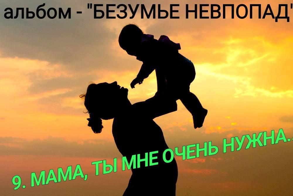 9. МАМА, ТЫ МНЕ ОЧЕНЬ НУЖНА..