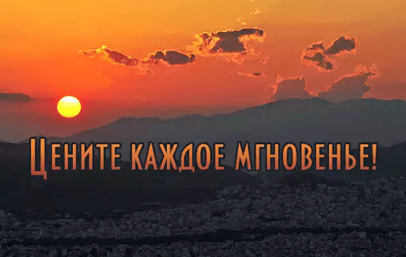 ЦЕНИТЕ КАЖДОЕ МГНОВЕНЬЕ!