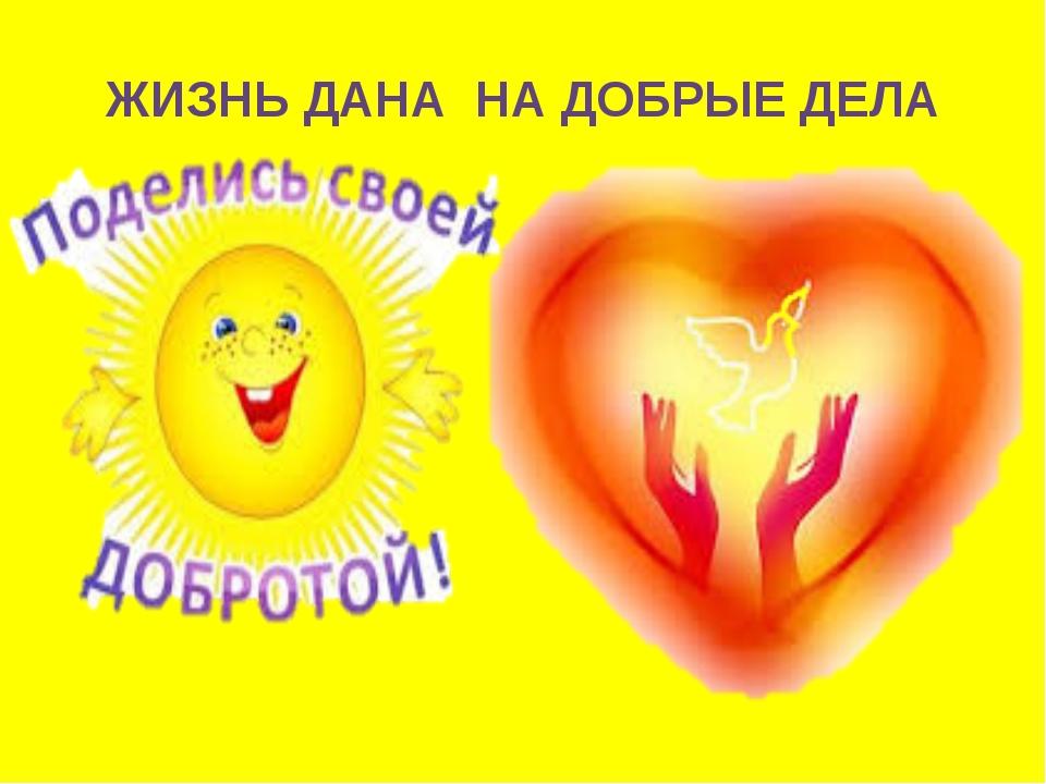 Жизнь дана для добрых дел!