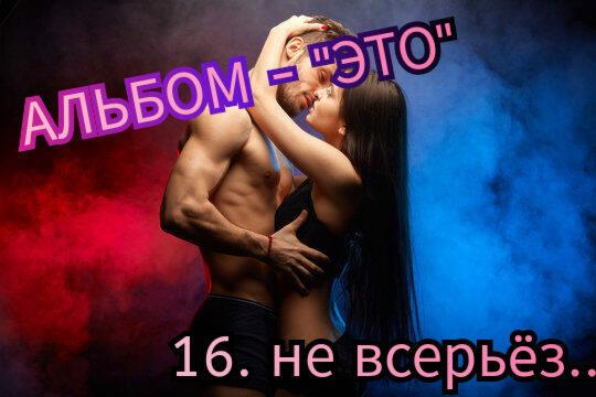 16. НЕ ВСЕРЬËЗ.. 