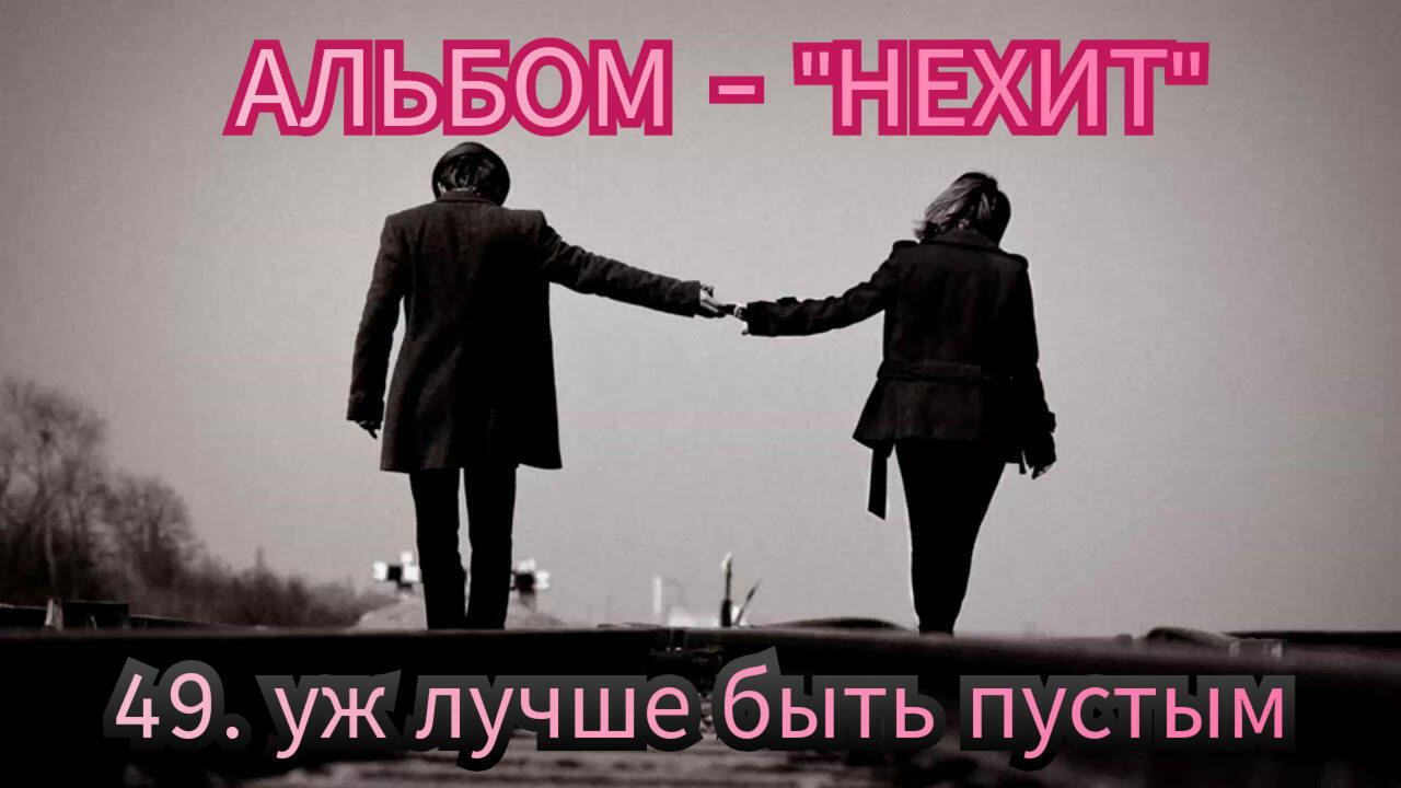 49. Уж ЛУЧШЕ БЫТЬ ПУСТЫМ.. 