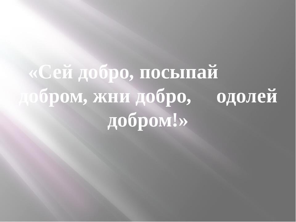 Добро поэта. Сей добро посыпай добром жни добро оделяй добром. Сей добро посыпай добром жни добро оделяй добром смысл. Сей добро посыпай добром жни добро оделяй добром смысл пословицы. Картинка сей добро посыпай добром.