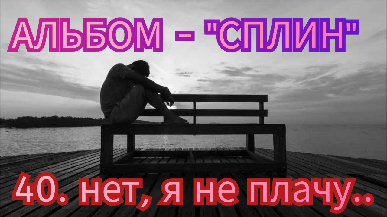 40. НЕТ, Я НЕ ПЛАЧУ..