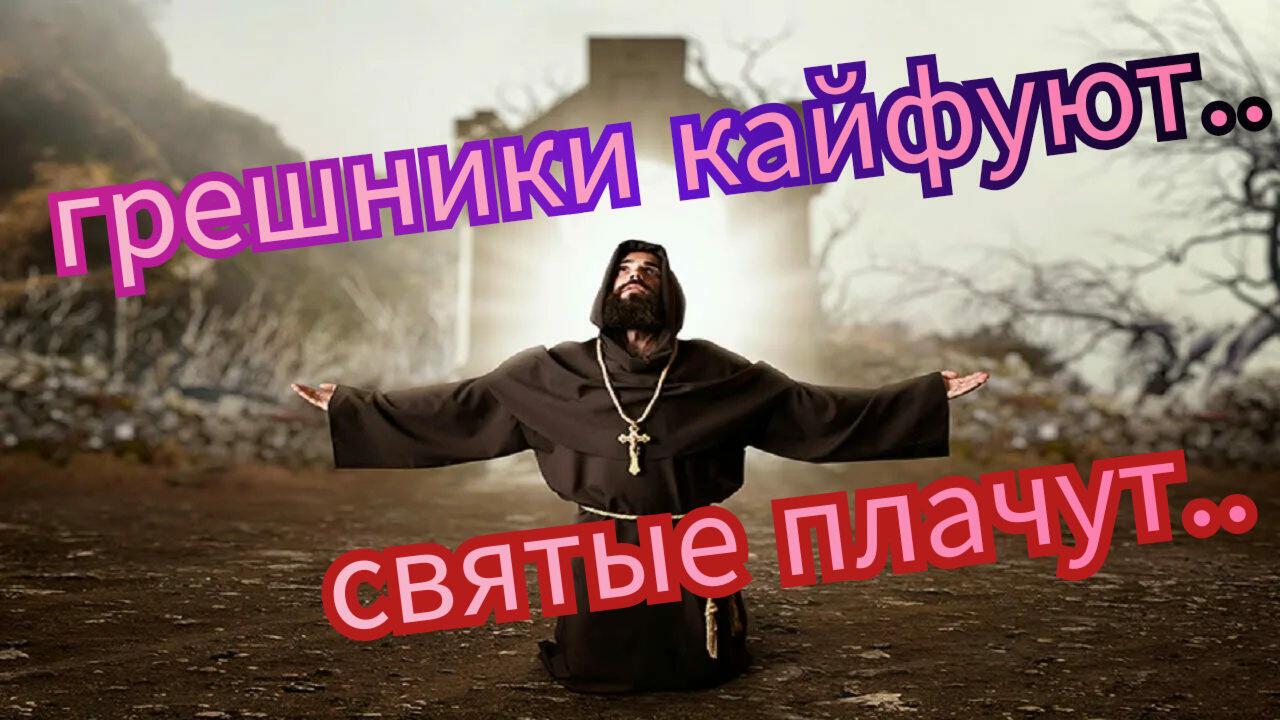 ГРЕШНИКИ КАЙФУЮТ, СВЯТЫЕ ПЛАЧУТ.. 